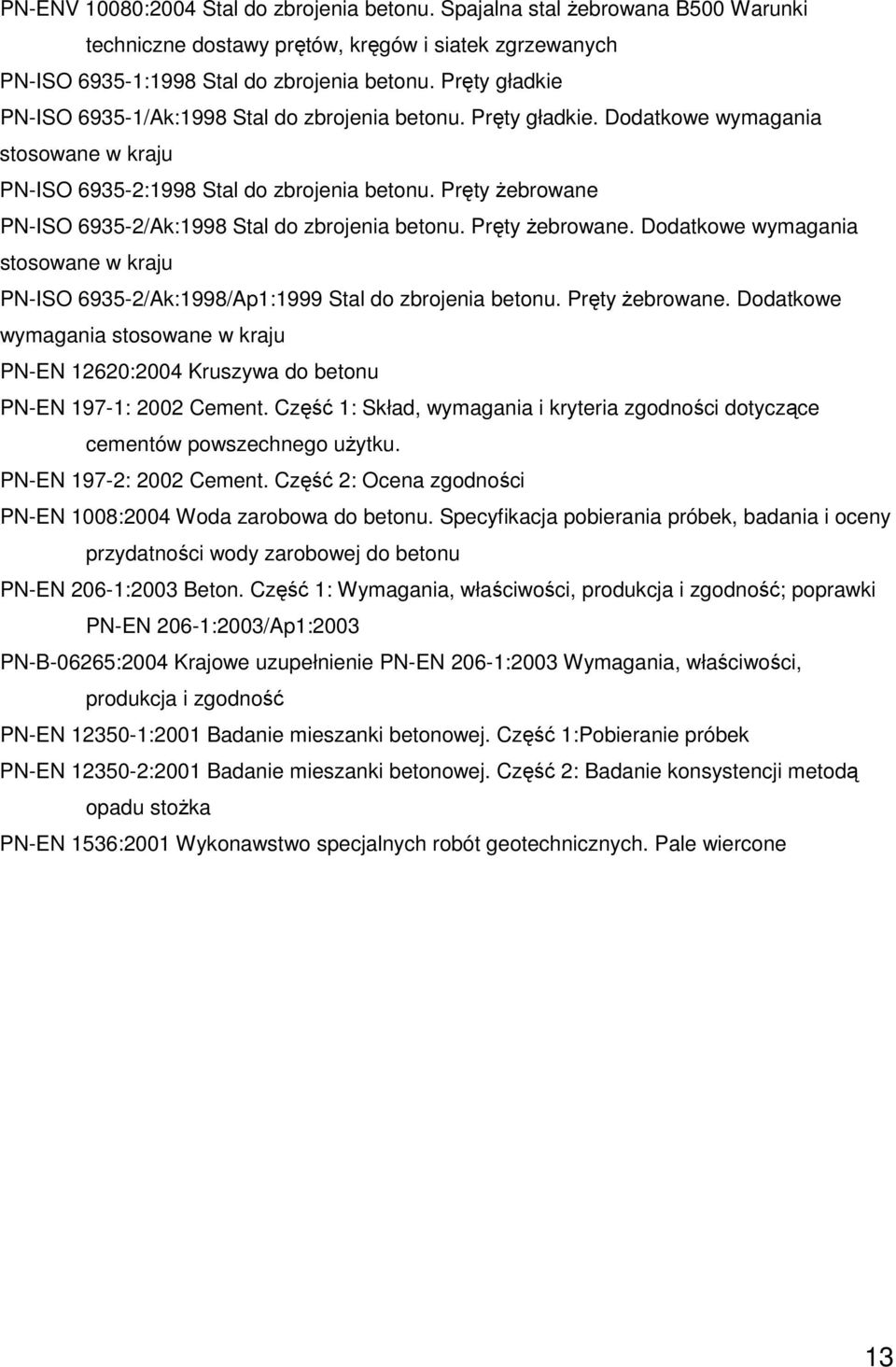 Pręty Ŝebrowane PN-ISO 6935-2/Ak:1998 Stal do zbrojenia betonu. Pręty Ŝebrowane. Dodatkowe wymagania stosowane w kraju PN-ISO 6935-2/Ak:1998/Ap1:1999 Stal do zbrojenia betonu. Pręty Ŝebrowane. Dodatkowe wymagania stosowane w kraju PN-EN 12620:2004 Kruszywa do betonu PN-EN 197-1: 2002 Cement.