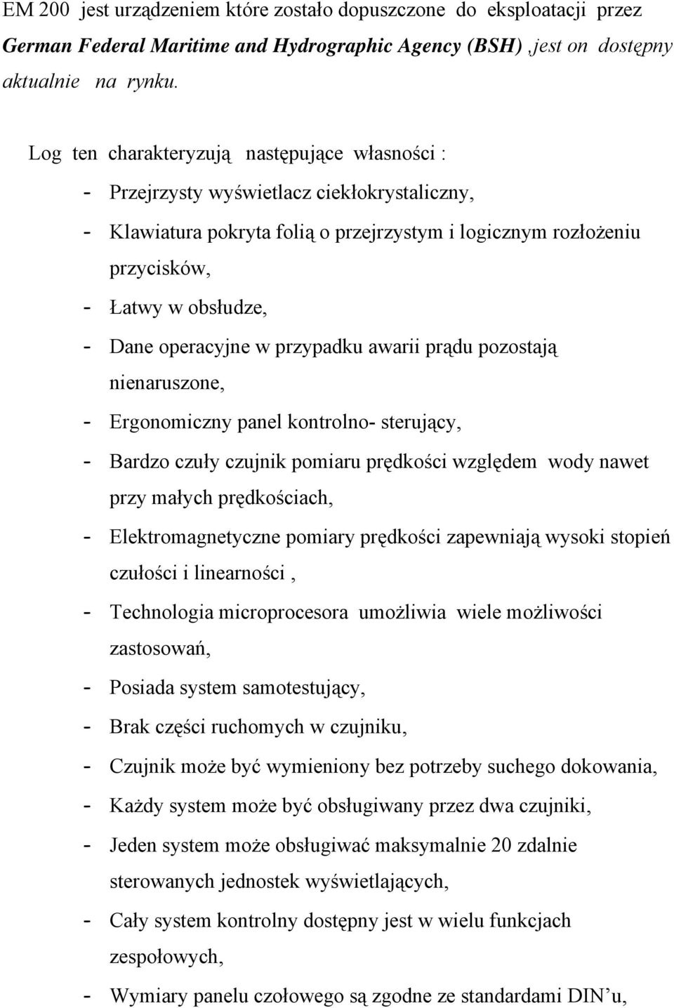 operacyjne w przypadku awarii prądu pozostają nienaruszone, - Ergonomiczny panel kontrolno- sterujący, - Bardzo czuły czujnik pomiaru prędkości względem wody nawet przy małych prędkościach, -