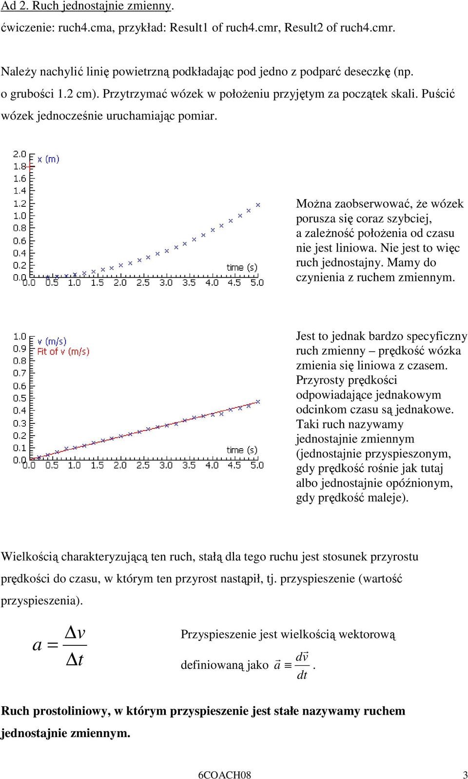 MoŜna zaobserwować, Ŝe wózek porusza się coraz szybciej, a zaleŝność połoŝenia od czasu nie jest liniowa. Nie jest to więc ruch jednostajny. Mamy do czynienia z ruchem zmiennym.