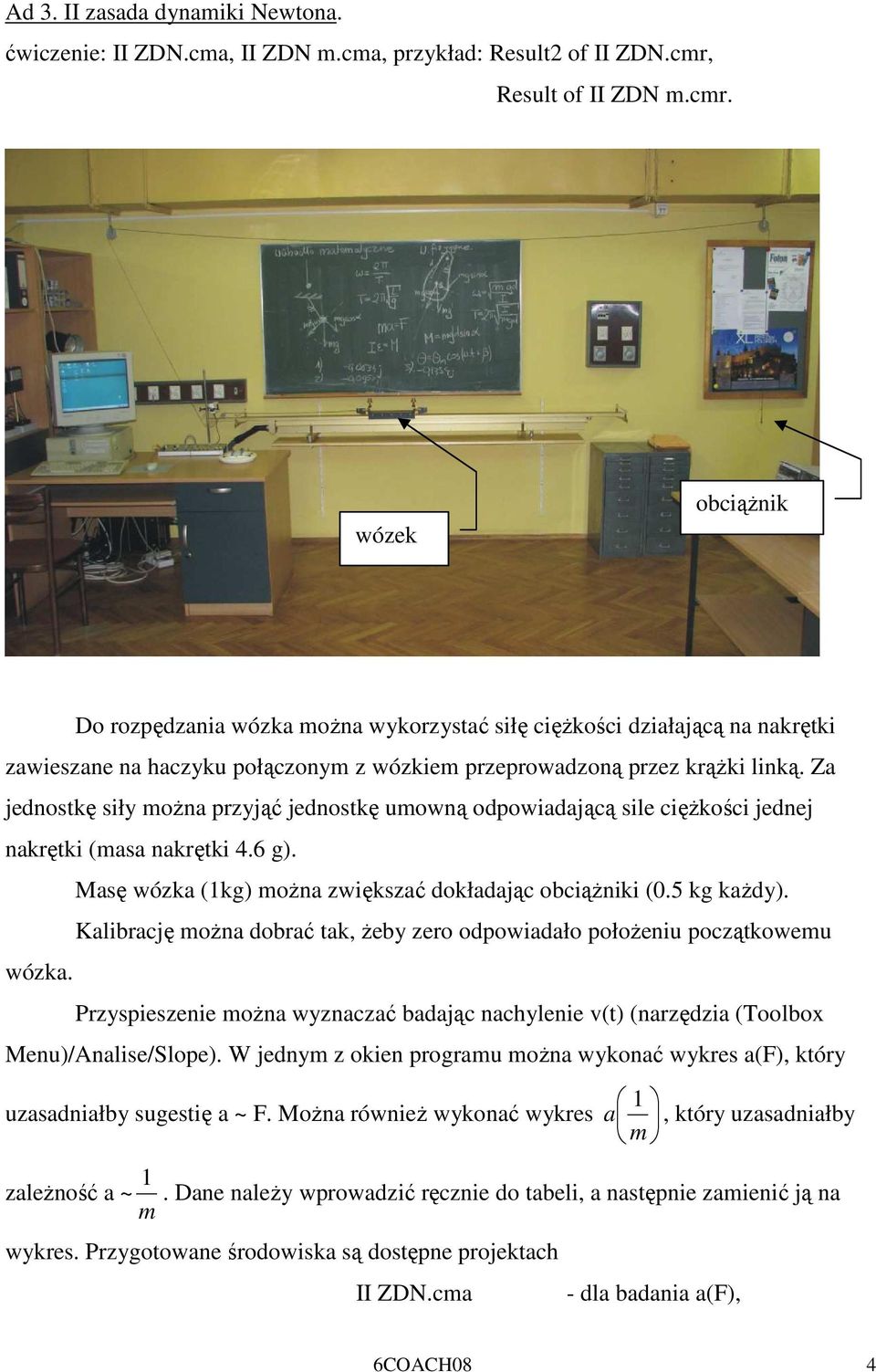 Za jednostkę siły moŝna przyjąć jednostkę umowną odpowiadającą sile cięŝkości jednej nakrętki (masa nakrętki 4.6 g). Masę wózka (1kg) moŝna zwiększać dokładając obciąŝniki (0.5 kg kaŝdy).