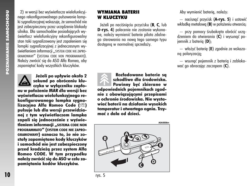 ZAPRO- GRAMOWANY (SISTEMA CODE NON PROGRAMMATO). Nale y zwróciç si do ASO Alfa Romeo, aby zapami taç kody wszystkich kluczyków.