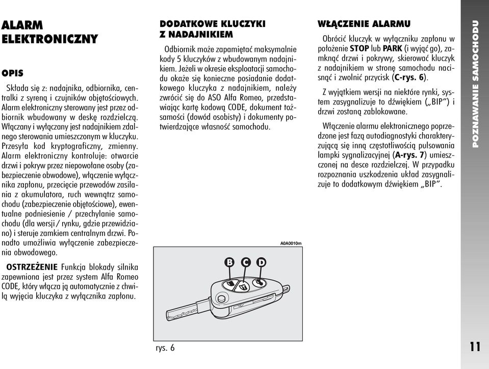 Alarm elektroniczny kontroluje: otwarcie drzwi i pokryw przez niepowo ane osoby (zabezpieczenie obwodowe), w àczenie wy àcznika zap onu, przeci cie przewodów zasilania z akumulatora, ruch wewnàtrz