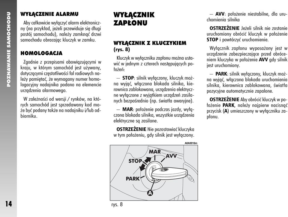 elemencie urzàdzenia alarmowego. W zale noêci od wersji / rynków, na których samochód jest sprzedawany kod mo- e byç podany tak e na nadajniku i/lub odbiorniku.