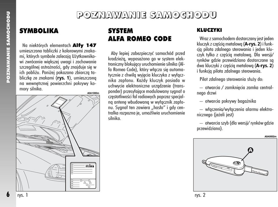 POZNAWANIE SAMOCHODU A0A1000m SYSTEM ALFA ROMEO CODE Aby lepiej zabezpieczyç samochód przed kradzie à, wyposa ono go w system elektroniczny blokujàcy uruchomienie silnika (Alfa Romeo Code), który w