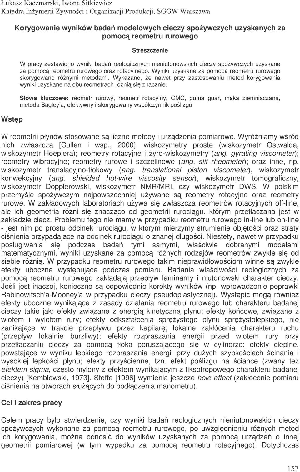 Wyniki uzyskane za pomoc reometru rurowego skorygowano rónymi metodami. Wykazano, e nawet przy zastosowaniu metod korygowania wyniki uzyskane na obu reometrach róni si znacznie.