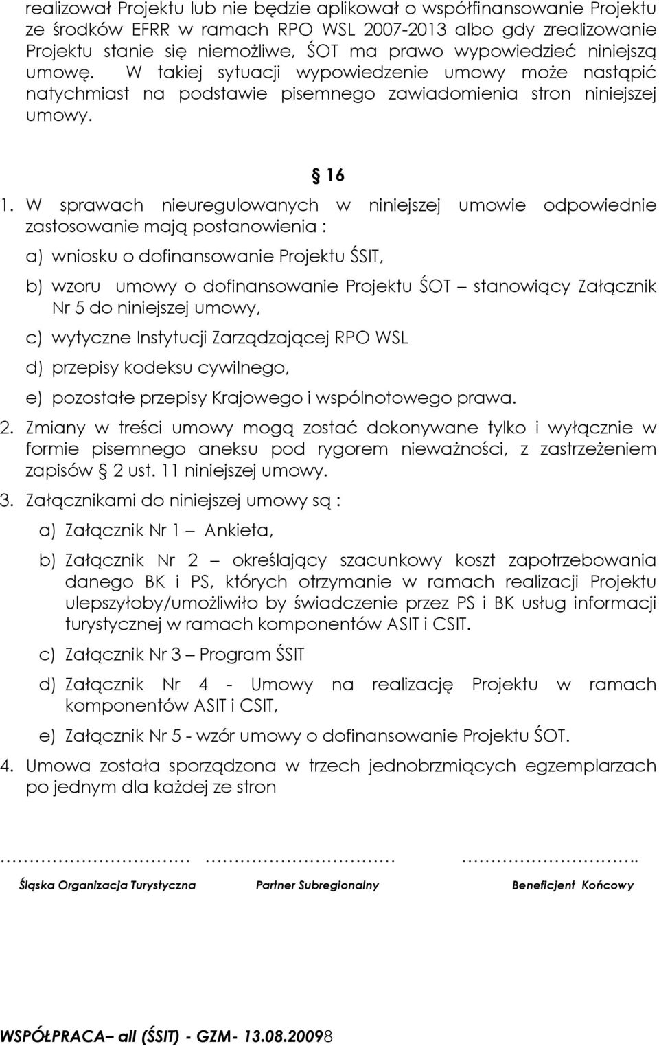 W sprawach nieuregulowanych w niniejszej umowie odpowiednie zastosowanie mają postanowienia : a) wniosku o dofinansowanie Projektu ŚSIT, b) wzoru umowy o dofinansowanie Projektu ŚOT stanowiący