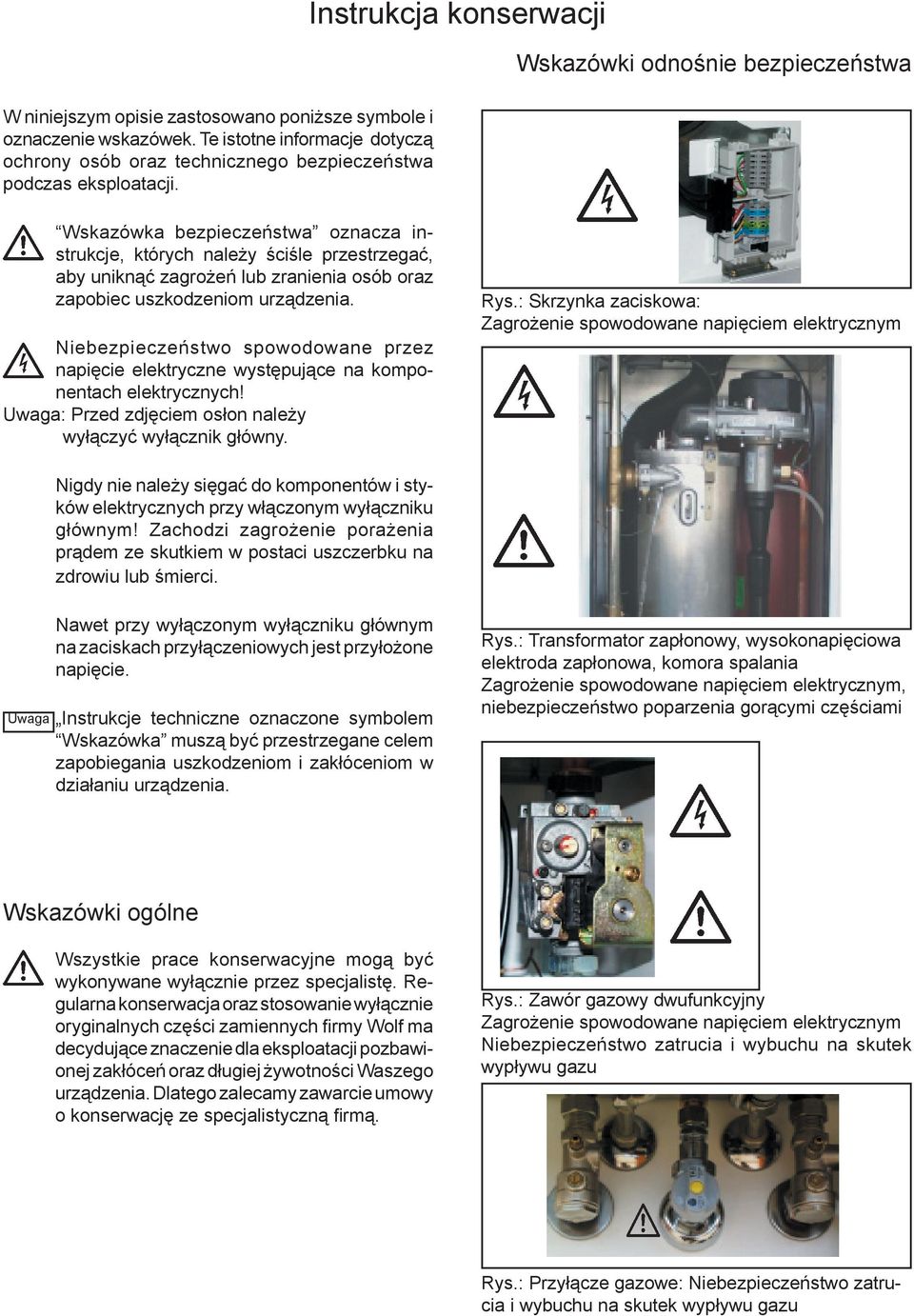 uszkodzeniom urządzenia. Niebezpieczeństwo spowodowane przez napięcie elektryczne występujące na komponentach elektrycznych! Uwaga: Przed zdjęciem osłon należy wyłączyć wyłącznik główny. Rys.