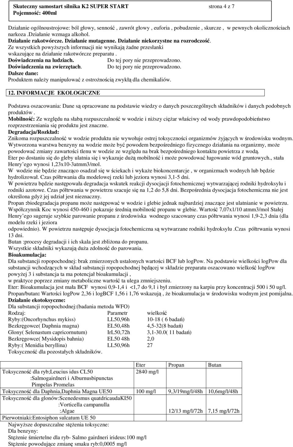 Ze wszystkich powyŝszych informacji nie wynikają Ŝadne przesłanki wskazujące na działanie rakotwórcze preparatu. Doświadczenia na ludziach. Do tej pory nie przeprowadzono.