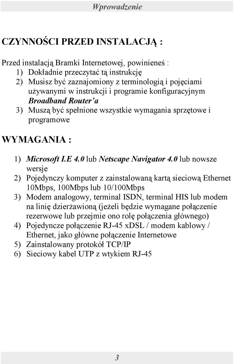 0 lub nowsze wersje 2) Pojedynczy komputer z zainstalowaną kartą sieciową Ethernet 10Mbps, 100Mbps lub 10/100Mbps 3) Modem analogowy, terminal ISDN, terminal HIS lub modem na linię dzierżawioną