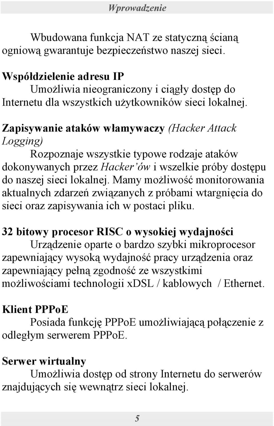Zapisywanie ataków włamywaczy (Hacker Attack Logging) Rozpoznaje wszystkie typowe rodzaje ataków dokonywanych przez Hacker ów i wszelkie próby dostępu do naszej sieci lokalnej.