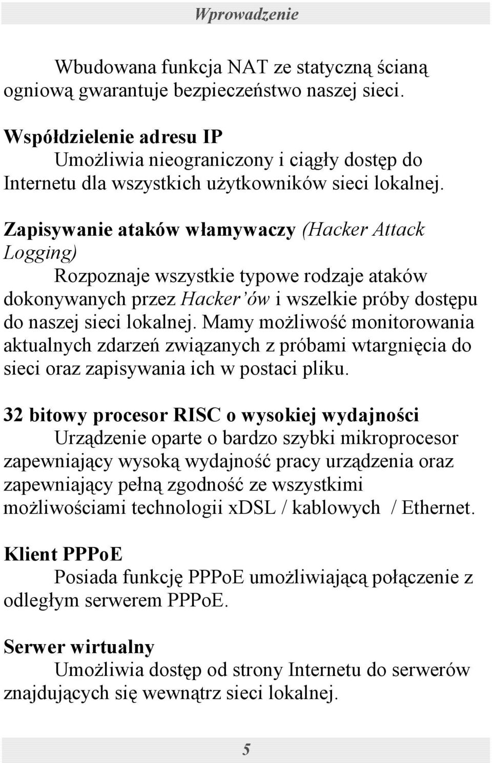 Zapisywanie ataków włamywaczy (Hacker Attack Logging) Rozpoznaje wszystkie typowe rodzaje ataków dokonywanych przez Hacker ów i wszelkie próby dostępu do naszej sieci lokalnej.