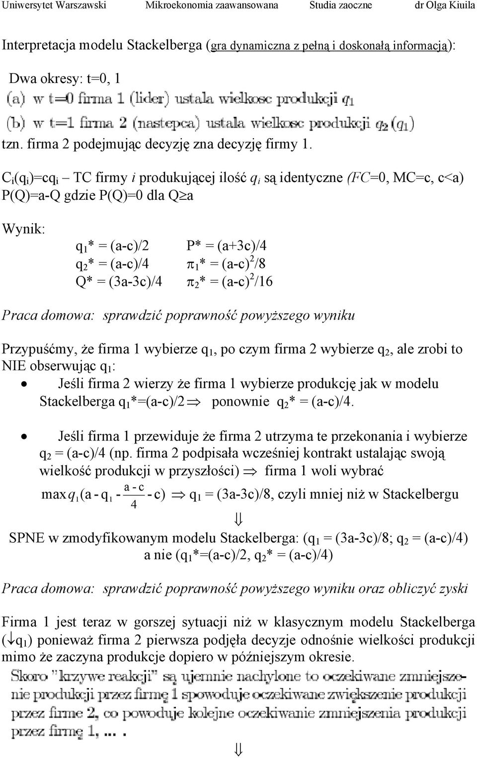 π 2 * = (a-c) 2 /16 Praca domowa: sprawdzić poprawność powyższego wyniku Przypuśćmy, że firma 1 wybierze q 1, po czym firma 2 wybierze q 2, ale zrobi to NIE obserwując q 1 : Jeśli firma 2 wierzy że