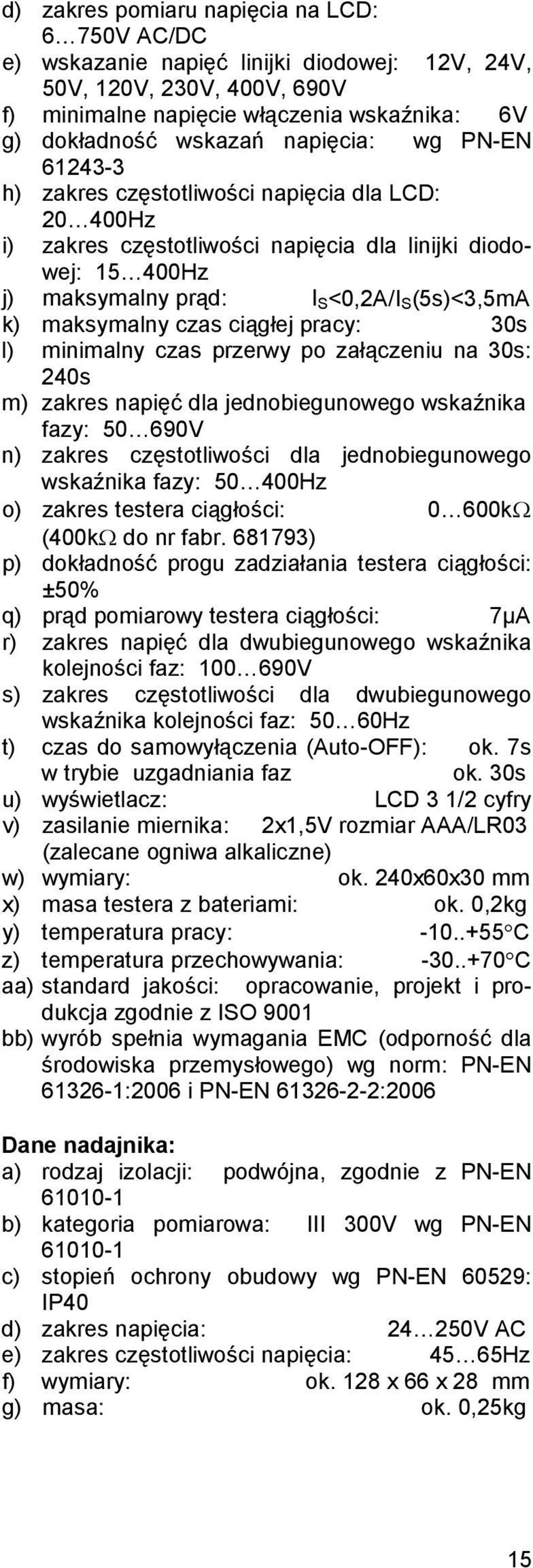 maksymalny czas ciągłej pracy: 30s l) minimalny czas przerwy po załączeniu na 30s: 240s m) zakres napięć dla jednobiegunowego wskaźnika fazy: 50 690V n) zakres częstotliwości dla jednobiegunowego