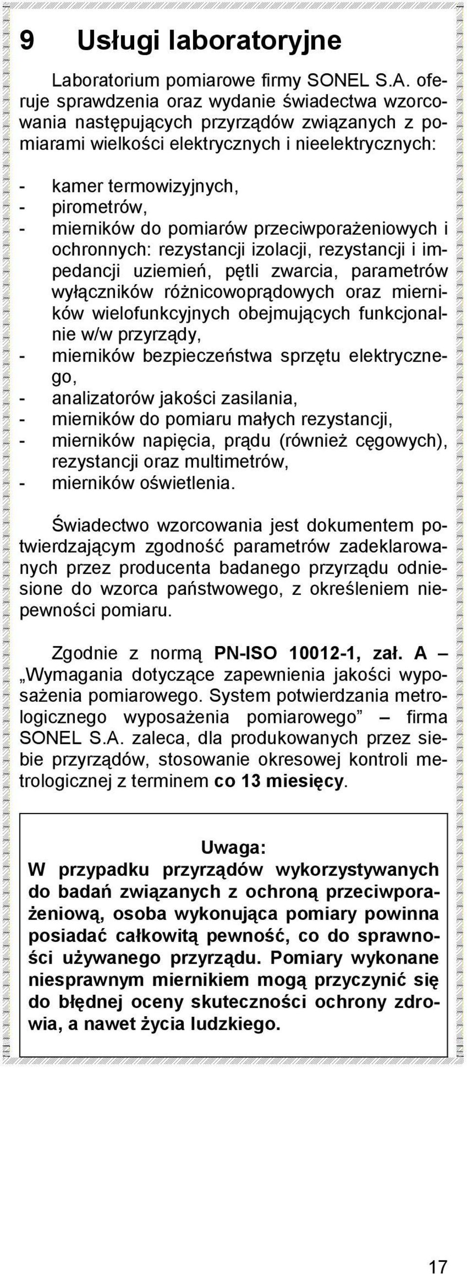 do pomiarów przeciwporażeniowych i ochronnych: rezystancji izolacji, rezystancji i impedancji uziemień, pętli zwarcia, parametrów wyłączników różnicowoprądowych oraz mierników wielofunkcyjnych