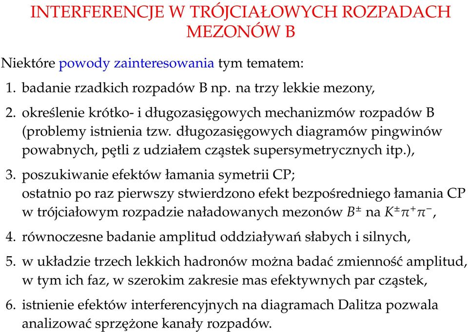 poszkiwanie efektów łamania symetrii CP; ostatnio po raz pierwszy stwierdzono efekt bezpośredniego łamania CP w trójciałowym rozpadzie naładowanych mezonów B ± na K ± π + π, 4.