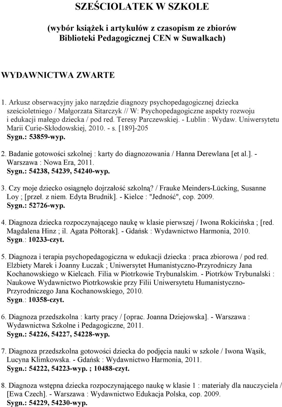 Teresy Parczewskiej. - Lublin : Wydaw. Uniwersytetu Marii Curie-Skłodowskiej, 2010. - s. [189]-205 Sygn.: 53859-wyp. 2. Badanie gotowości szkolnej : karty do diagnozowania / Hanna Derewlana [et al.]. - Warszawa : Nowa Era, 2011.