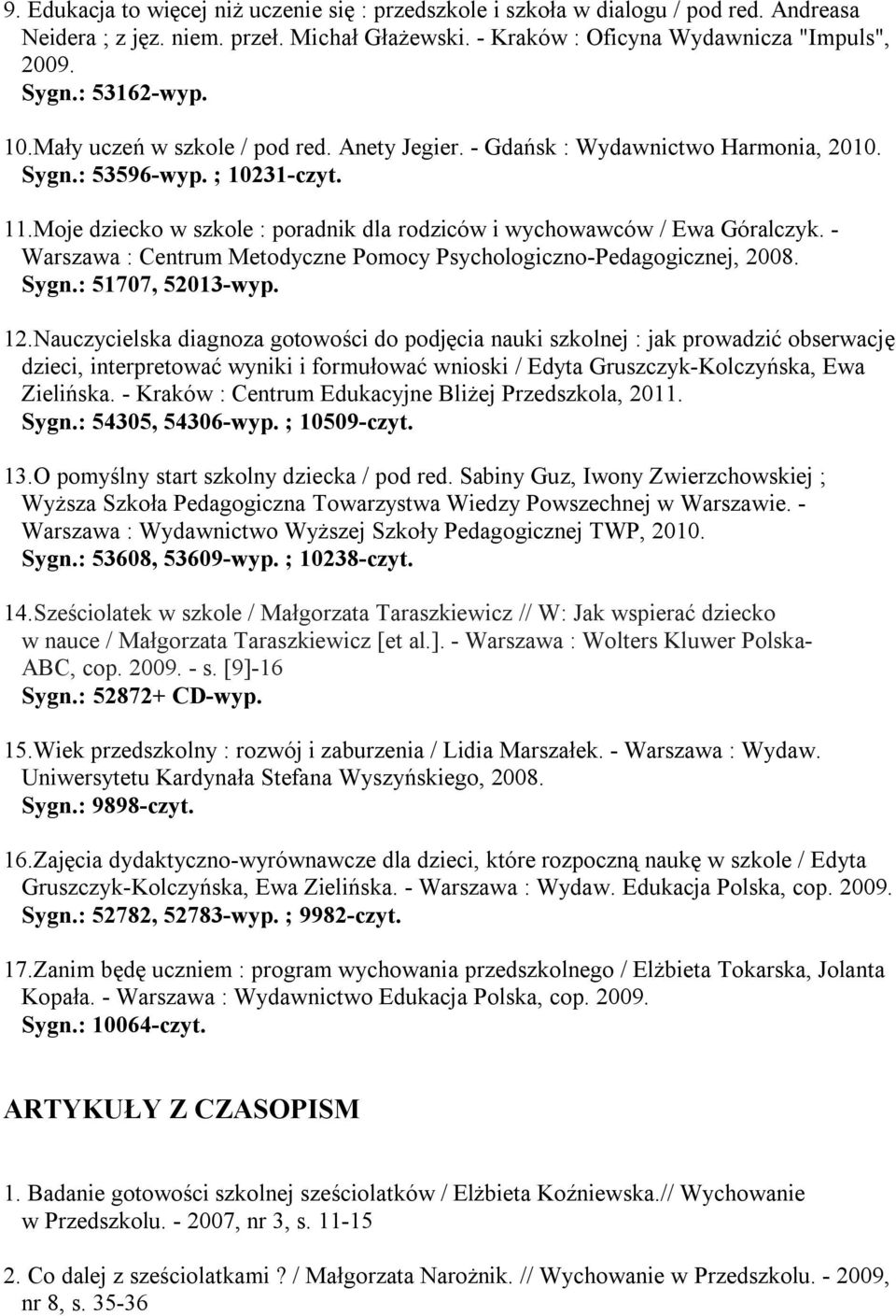 Moje dziecko w szkole : poradnik dla rodziców i wychowawców / Ewa Góralczyk. - Warszawa : Centrum Metodyczne Pomocy Psychologiczno-Pedagogicznej, 2008. Sygn.: 51707, 52013-wyp. 12.