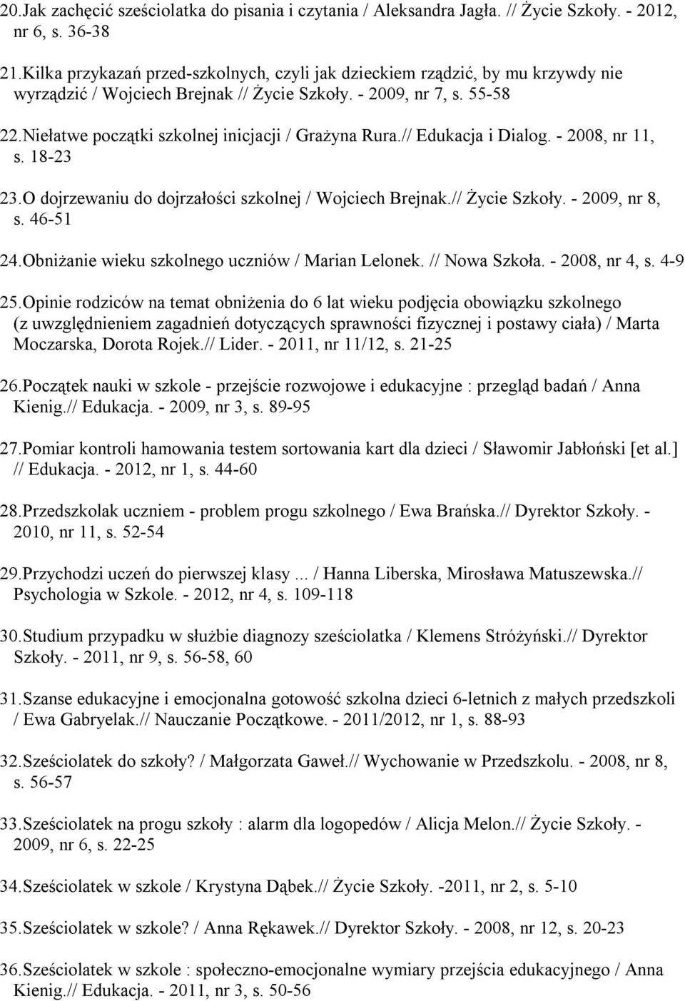 Niełatwe początki szkolnej inicjacji / Grażyna Rura.// Edukacja i Dialog. - 2008, nr 11, s. 18-23 23.O dojrzewaniu do dojrzałości szkolnej / Wojciech Brejnak.// Życie Szkoły. - 2009, nr 8, s.