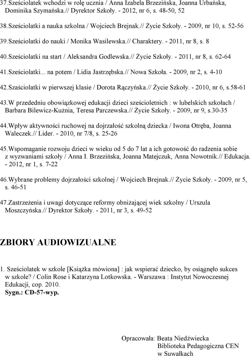 Sześciolatki... na potem / Lidia Jastrzębska.// Nowa Szkoła. - 2009, nr 2, s. 4-10 42.Szaściolatki w pierwszej klasie / Dorota Rączyńska.// Życie Szkoły. - 2010, nr 6, s.58-61 43.