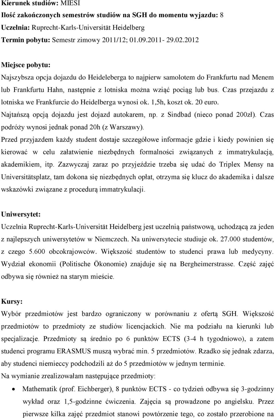 Czas przejazdu z lotniska we Frankfurcie do Heidelberga wynosi ok. 1,5h, koszt ok. 20 euro. Najtańszą opcją dojazdu jest dojazd autokarem, np. z Sindbad (nieco ponad 200zł).