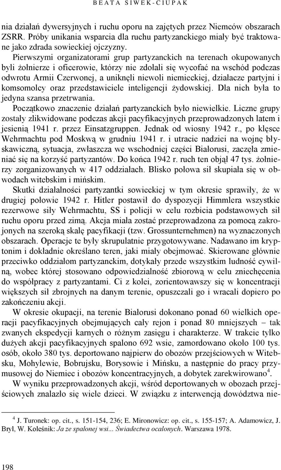 Pierwszymi organizatorami grup partyzanckich na terenach okupowanych byli żołnierze i oficerowie, którzy nie zdołali się wycofać na wschód podczas odwrotu Armii Czerwonej, a uniknęli niewoli