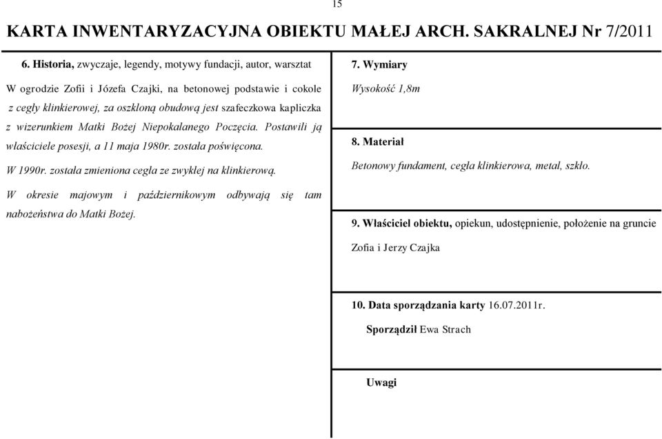 kapliczka z wizerunkiem Matki Bożej Niepokalanego Poczęcia. Postawili ją właściciele posesji, a 11 maja 1980r. została poświęcona. W 1990r. została zmieniona cegła ze zwykłej na klinkierową.