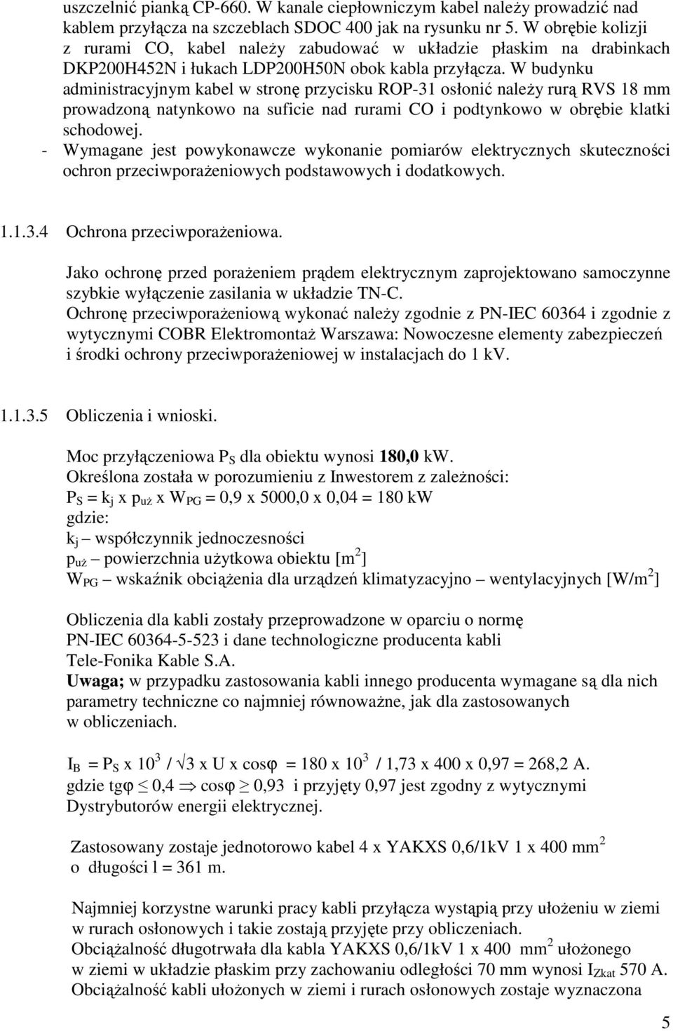 W budynku administracyjnym kabel w stronę przycisku ROP-31 osłonić należy rurą RVS 18 mm prowadzoną natynkowo na suficie nad rurami CO i podtynkowo w obrębie klatki schodowej.
