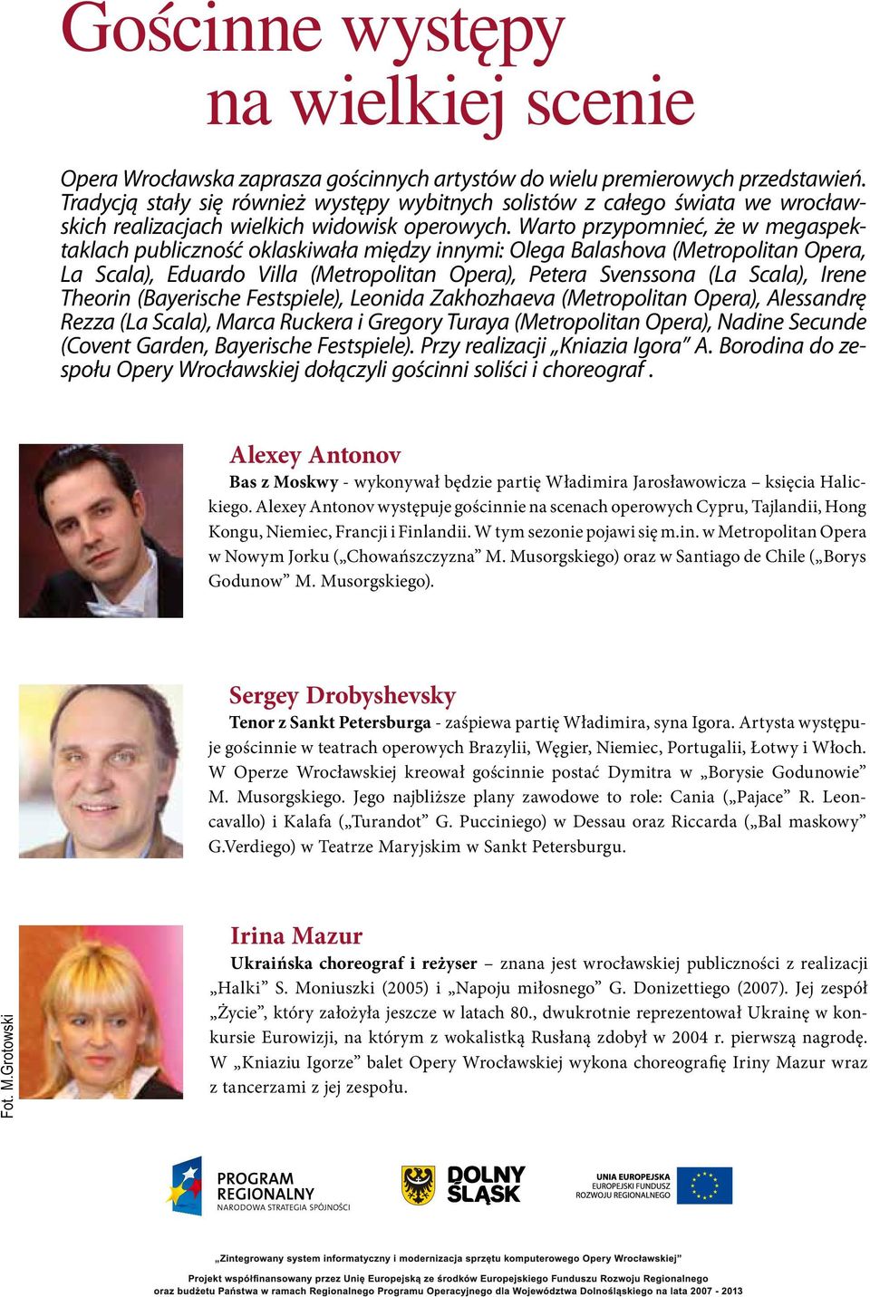 Warto przypomnieć, że w megaspektaklach publiczność oklaskiwała między innymi: Olega Balashova (Metropolitan Opera, La Scala), Eduardo Villa (Metropolitan Opera), Petera Svenssona (La Scala), Irene