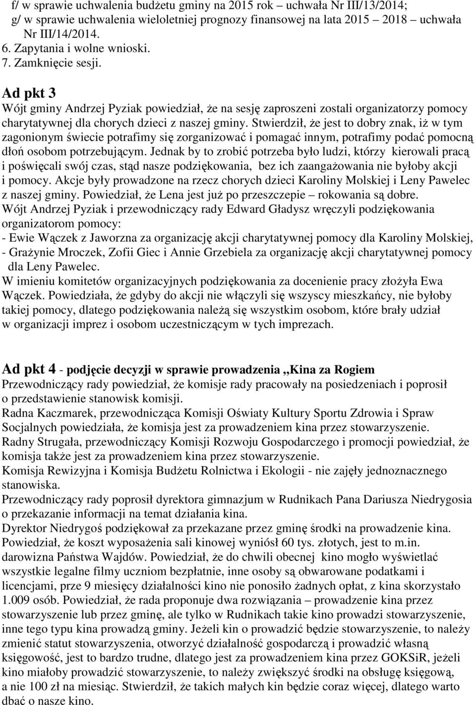 Stwierdził, że jest to dobry znak, iż w tym zagonionym świecie potrafimy się zorganizować i pomagać innym, potrafimy podać pomocną dłoń osobom potrzebującym.