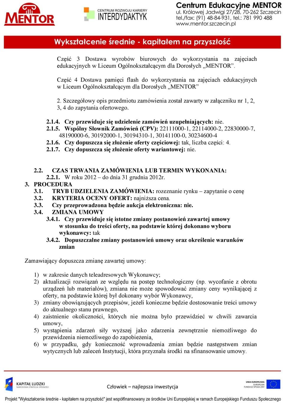 Szczegółowy opis przedmiotu zamówienia został zawarty w załączniku nr 1, 2, 3, 4 do zapytania ofertowego. 2.1.4. Czy przewiduje się udzielenie zamówień uzupełniających: nie. 2.1.5.