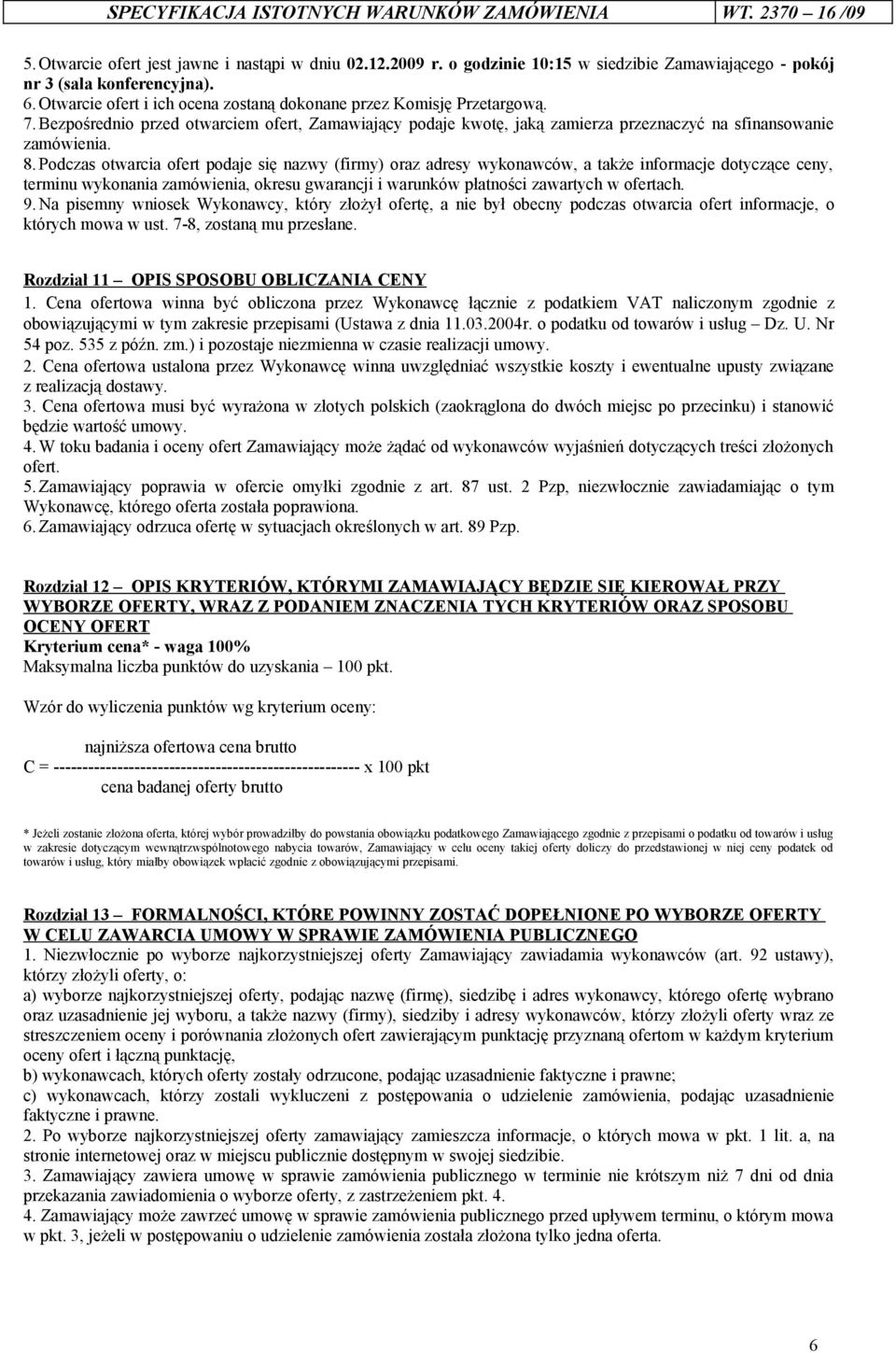 Podczas otwarcia ofert podaje się nazwy (firmy) oraz adresy wykonawców, a także informacje dotyczące ceny, terminu wykonania zamówienia, okresu gwarancji i warunków płatności zawartych w ofertach. 9.