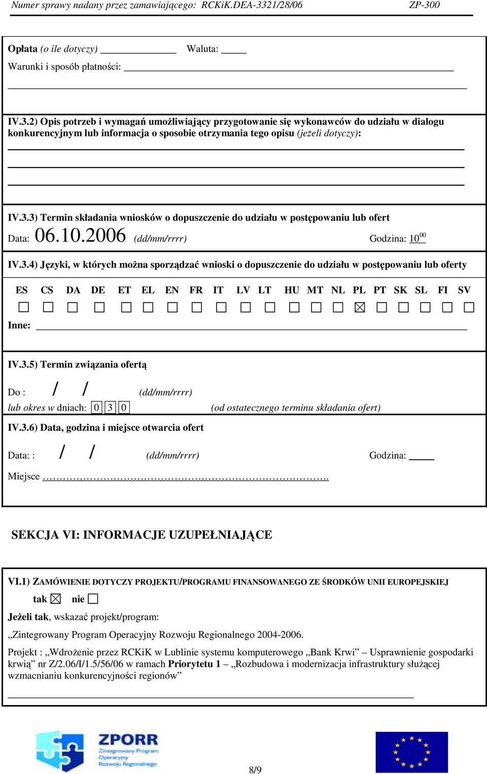 3) Termin składania wniosków o dopuszczenie do udziału w postępowaniu lub ofert Data: 06.10.2006 (dd/mm/rrrr) Godzina: 10 00 IV.3.4) Języki, w których moŝna sporządzać wnioski o dopuszczenie do udziału w postępowaniu lub oferty ES CS DA DE ET EL EN FR IT LV LT HU MT NL PL PT SK SL FI SV Inne: IV.