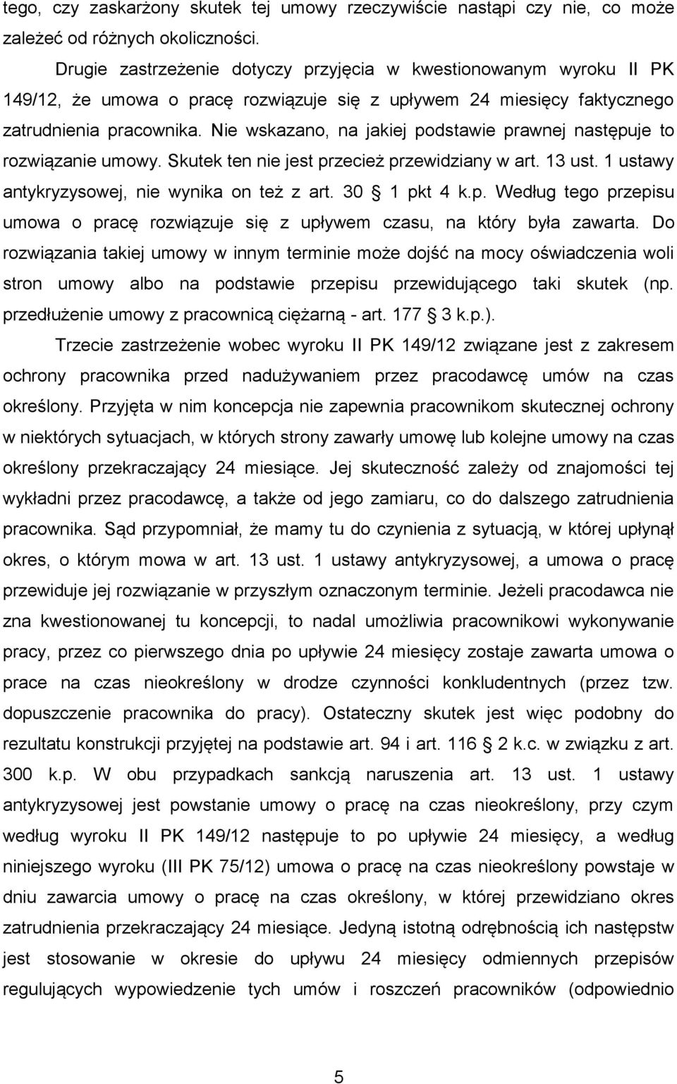 Nie wskazano, na jakiej podstawie prawnej następuje to rozwiązanie umowy. Skutek ten nie jest przecież przewidziany w art. 13 ust. 1 ustawy antykryzysowej, nie wynika on też z art. 30 1 pkt 4 k.p. Według tego przepisu umowa o pracę rozwiązuje się z upływem czasu, na który była zawarta.