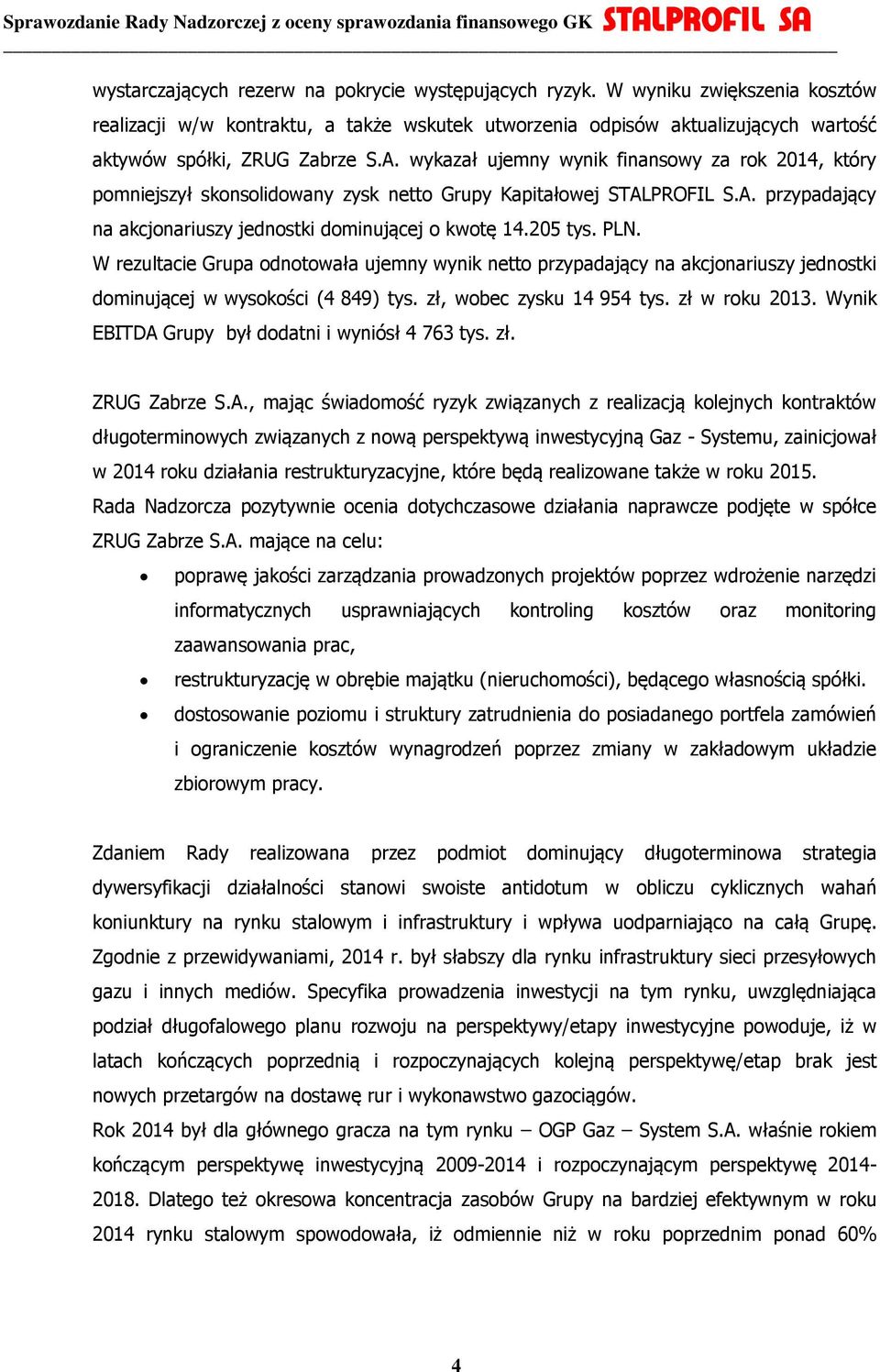 PLN. W rezultacie Grupa odnotowała ujemny wynik netto przypadający na akcjonariuszy jednostki dominującej w wysokości (4 849) tys. zł, wobec zysku 14 954 tys. zł w roku 2013.