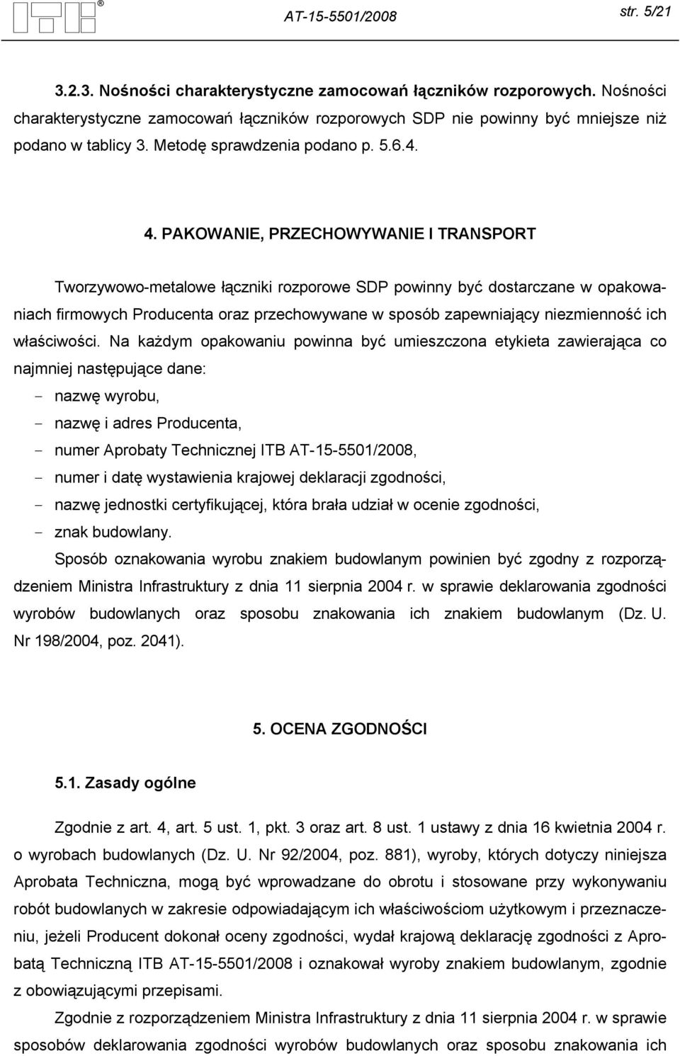 PAKOWANIE, PRZECHOWYWANIE I TRANSPORT Tworzywowo-metalowe łączniki rozporowe SDP powinny być dostarczane w opakowaniach firmowych Producenta oraz przechowywane w sposób zapewniający niezmienność ich