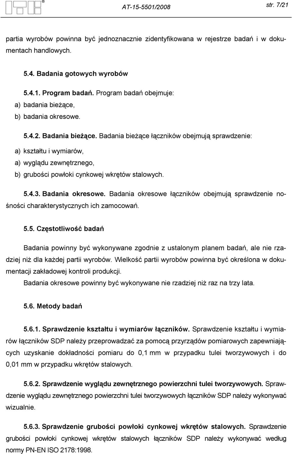 Badania bieżące łączników obejmują sprawdzenie: a) kształtu i wymiarów, a) wyglądu zewnętrznego, b) grubości powłoki cynkowej wkrętów stalowych. 5.4.3. Badania okresowe.