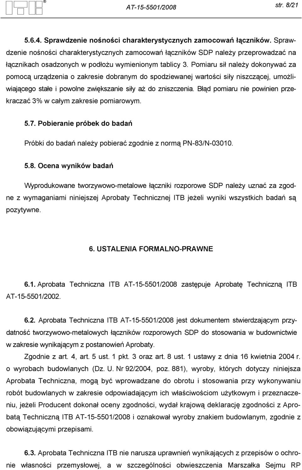 Pomiaru sił należy dokonywać za pomocą urządzenia o zakresie dobranym do spodziewanej wartości siły niszczącej, umożliwiającego stałe i powolne zwiększanie siły aż do zniszczenia.