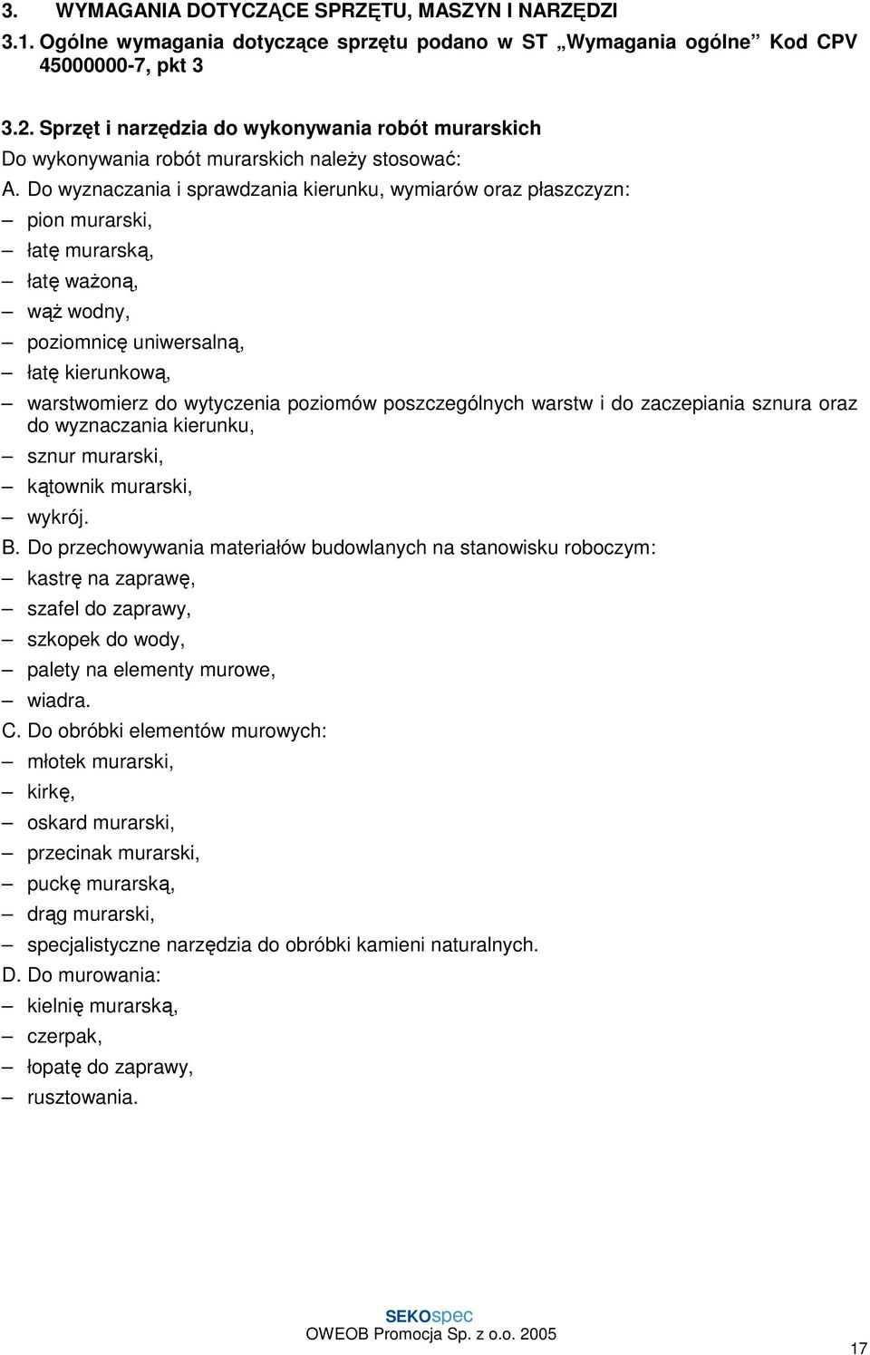 Do wyznaczania i sprawdzania kierunku, wymiarów oraz płaszczyzn: pion murarski, łatę murarską, łatę waŝoną, wąŝ wodny, poziomnicę uniwersalną, łatę kierunkową, warstwomierz do wytyczenia poziomów