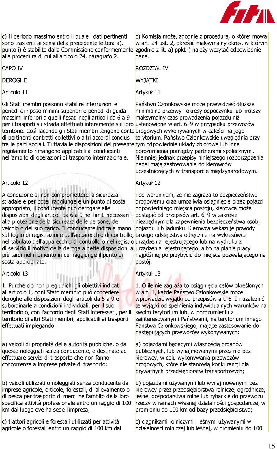 dane. CAPO IV DEROGHE ROZDZIAŁ IV WYJĄTKI Articolo 11 Artykuł 11 Gli Stati membri possono stabilire interruzioni e periodi di riposo minimi superiori o periodi di guida massimi inferiori a quelli