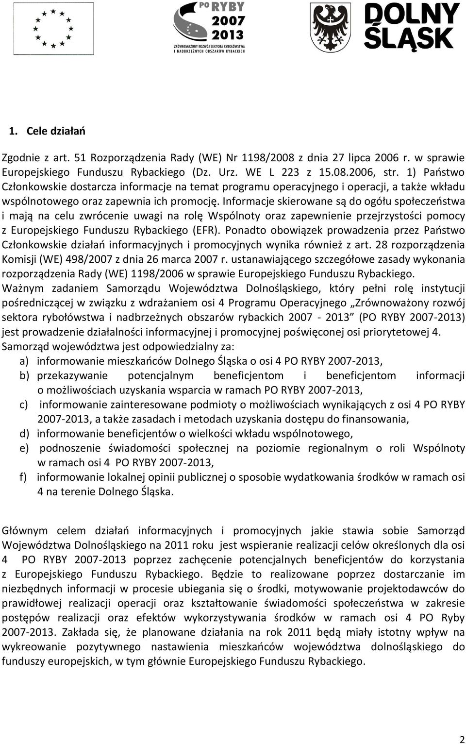 Informacje skierowane są do ogółu społeczeostwa i mają na celu zwrócenie uwagi na rolę Wspólnoty oraz zapewnienie przejrzystości pomocy z Europejskiego Funduszu Rybackiego (EFR).