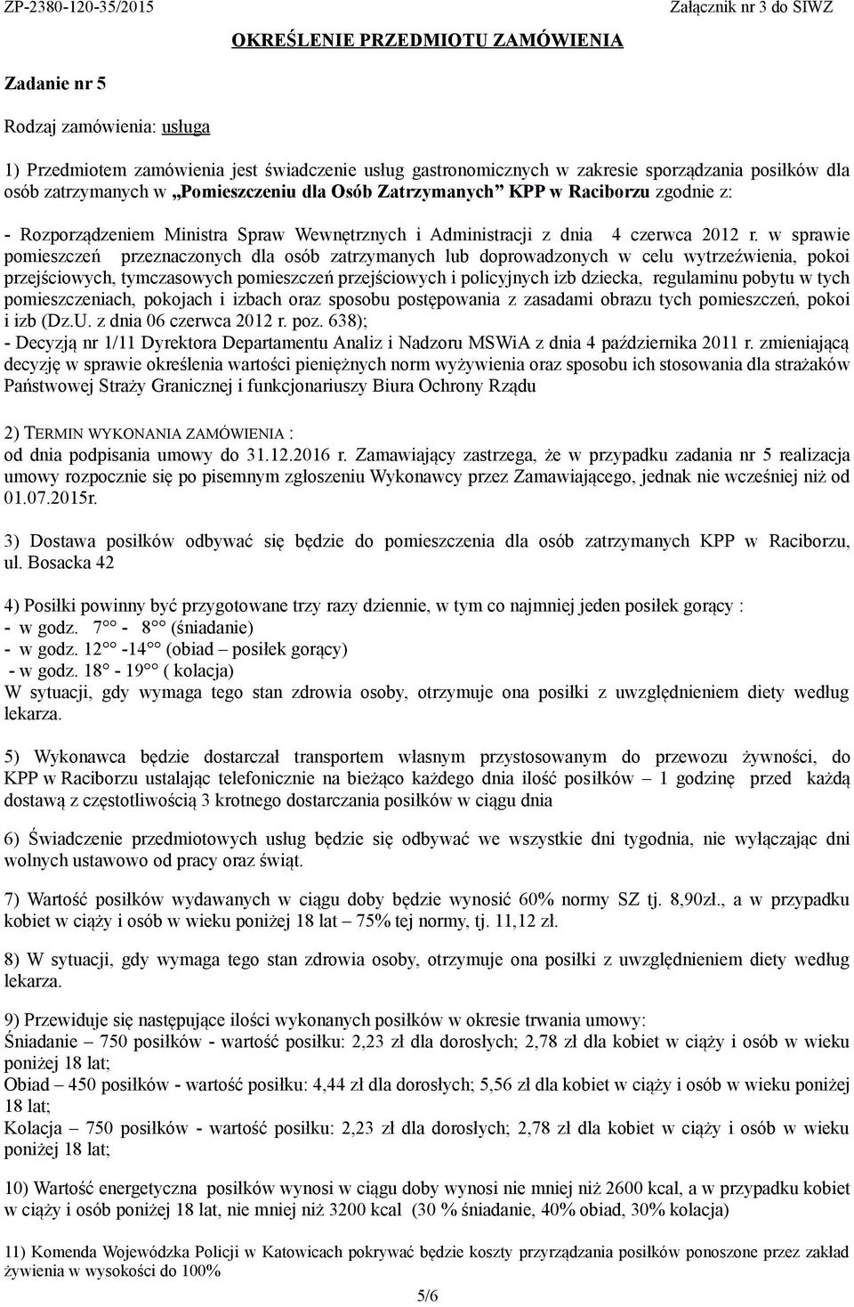 Bosacka 42 KPP w Raciborzu ustalając telefonicznie na bieżąco każdego dnia ilość posiłków 1 godzinę przed każdą 8) Śniadanie 750 posiłków - wartość posiłku: 2,23 zł dla dorosłych; 2,78 zł dla kobiet