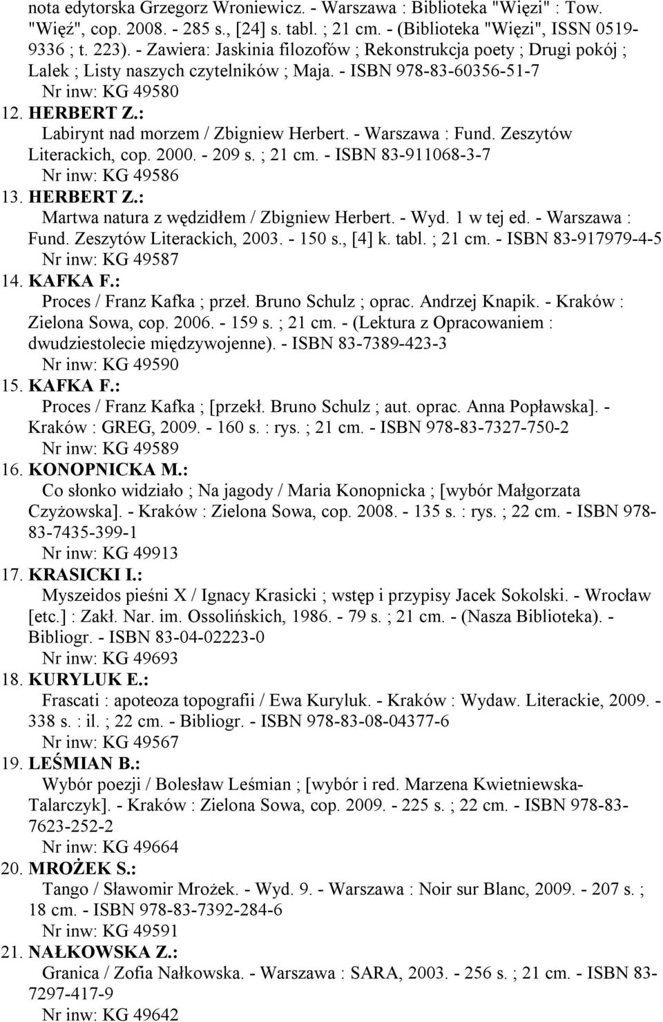 : Labirynt nad morzem / Zbigniew Herbert. - Warszawa : Fund. Zeszytów Literackich, cop. 2000. - 209 s. ; 21 cm. - ISBN 83-911068-3-7 Nr inw: KG 49586 13. HERBERT Z.