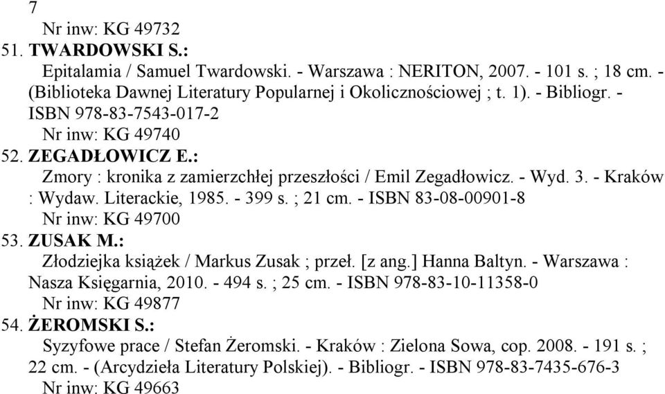 - ISBN 83-08-00901-8 Nr inw: KG 49700 53. ZUSAK M.: Złodziejka książek / Markus Zusak ; przeł. [z ang.] Hanna Baltyn. - Warszawa : Nasza Księgarnia, 2010. - 494 s. ; 25 cm.