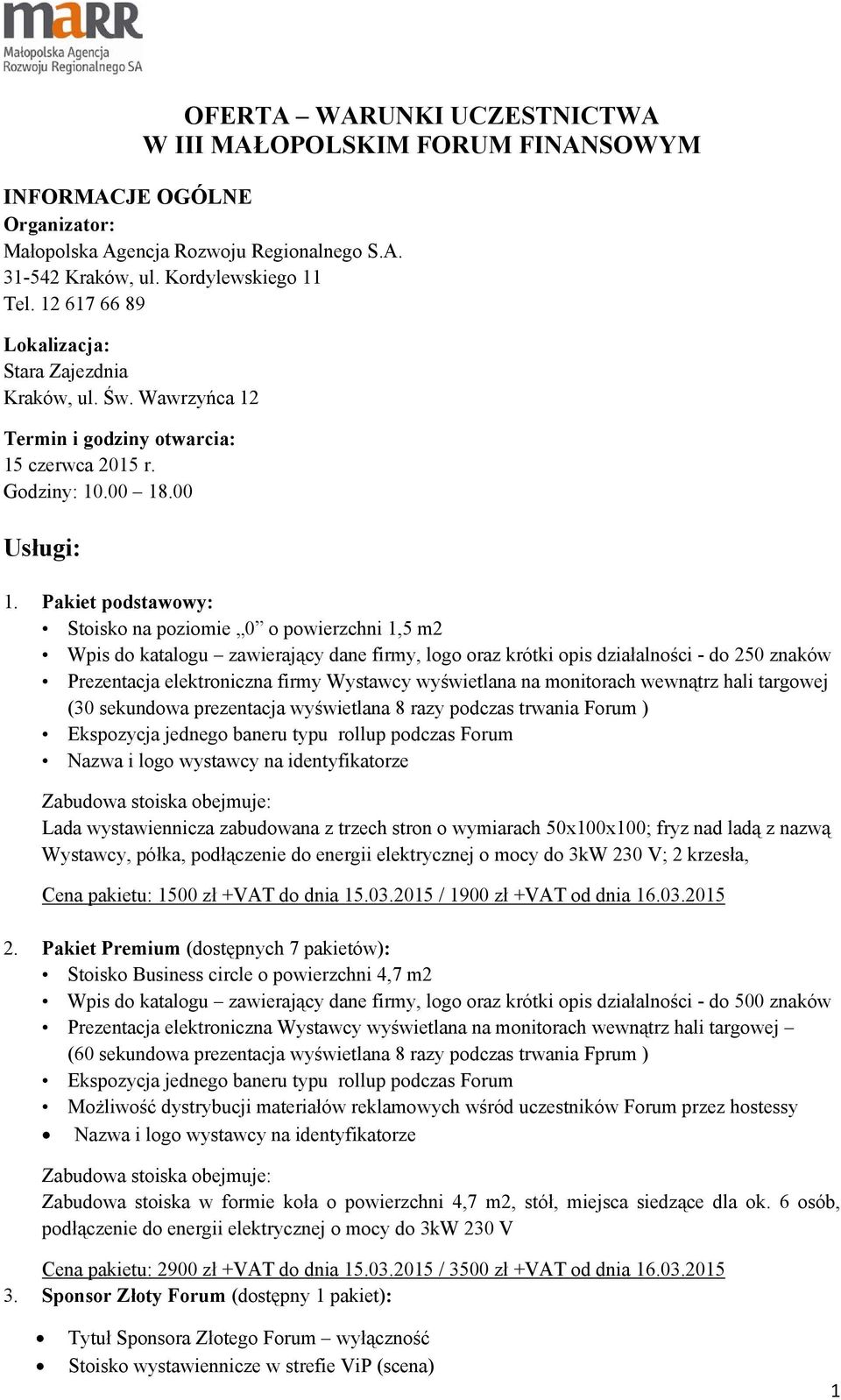 Pakiet podstawowy: Stoisko na poziomie 0 o powierzchni 1,5 m2 Wpis do katalogu zawierający dane firmy, logo oraz krótki opis działalności - do 250 znaków Prezentacja elektroniczna firmy Wystawcy