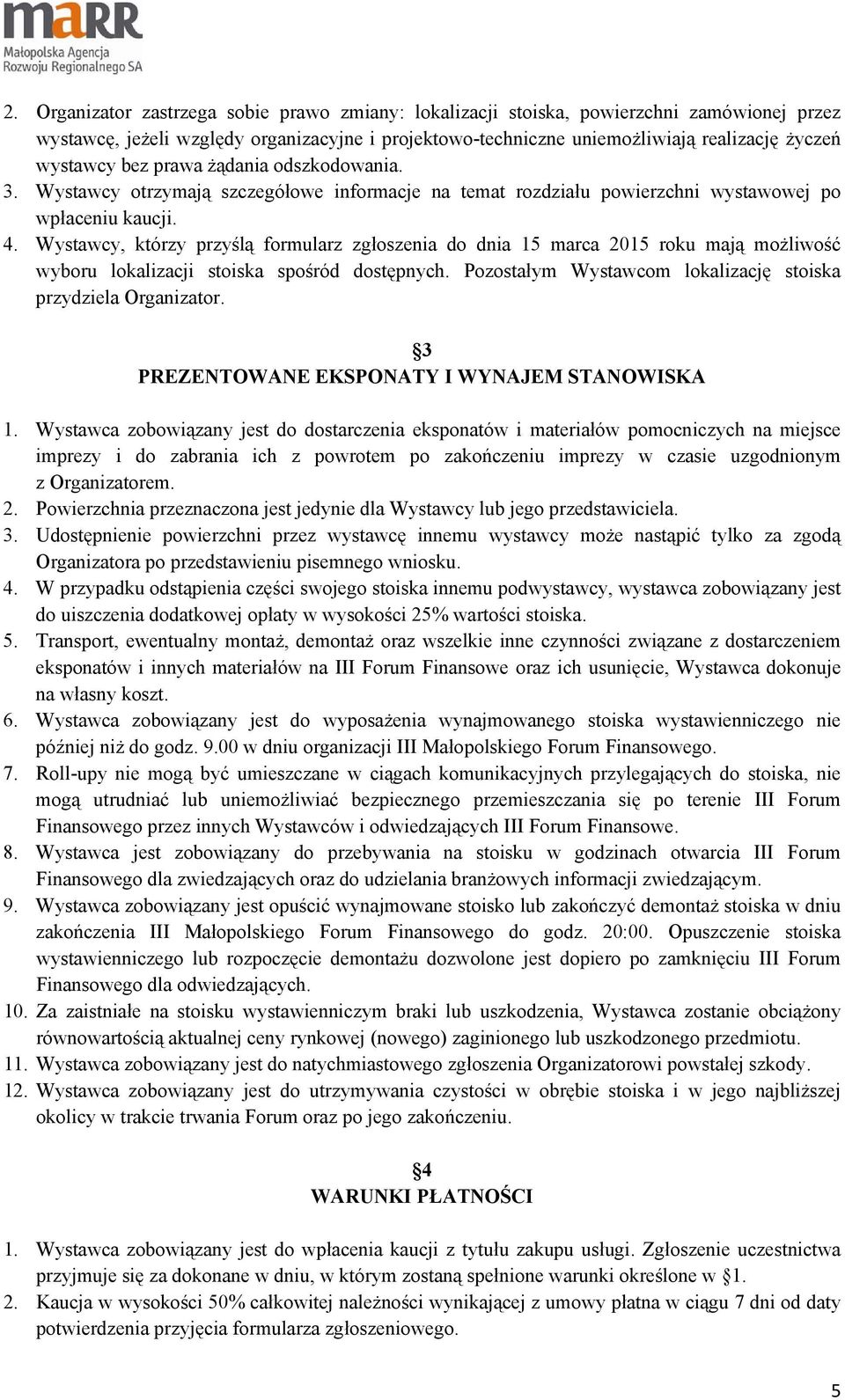 Wystawcy, którzy przyślą formularz zgłoszenia do dnia 15 marca 2015 roku mają możliwość wyboru lokalizacji stoiska spośród dostępnych. Pozostałym Wystawcom lokalizację stoiska przydziela Organizator.