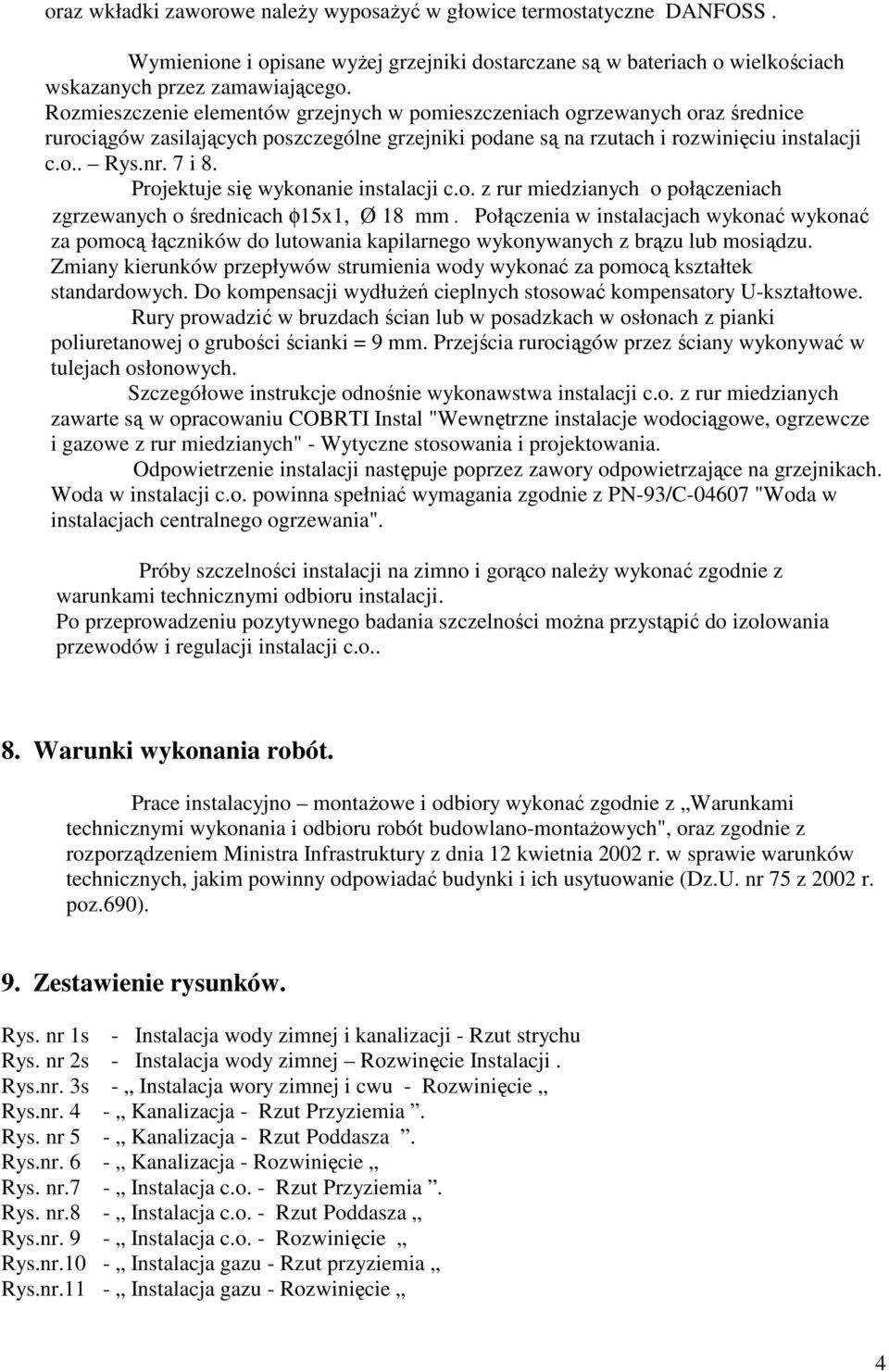 Projektuje się wykonanie instalacji c.o. z rur miedzianych o połączeniach zgrzewanych o średnicach φ15x1, Ø 18 mm.