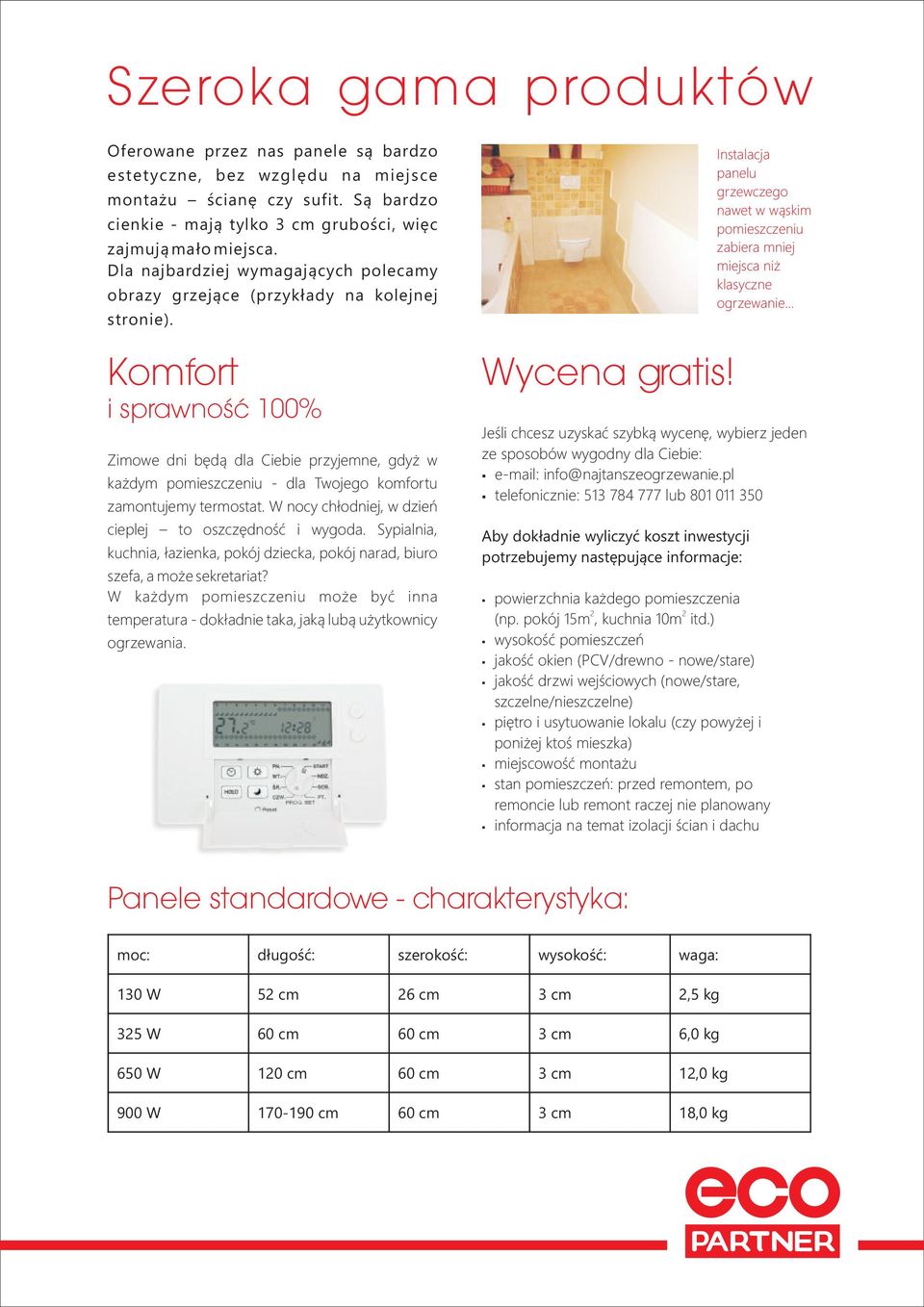 Komfort i sprawność 100% Zimowe dni będą przyjemne, gdyż w każdym pomieszczeniu - dla Twojego komfortu zamontujemy termostat. W nocy chłodniej, w dzień cieplej to oszczędność i wygoda.