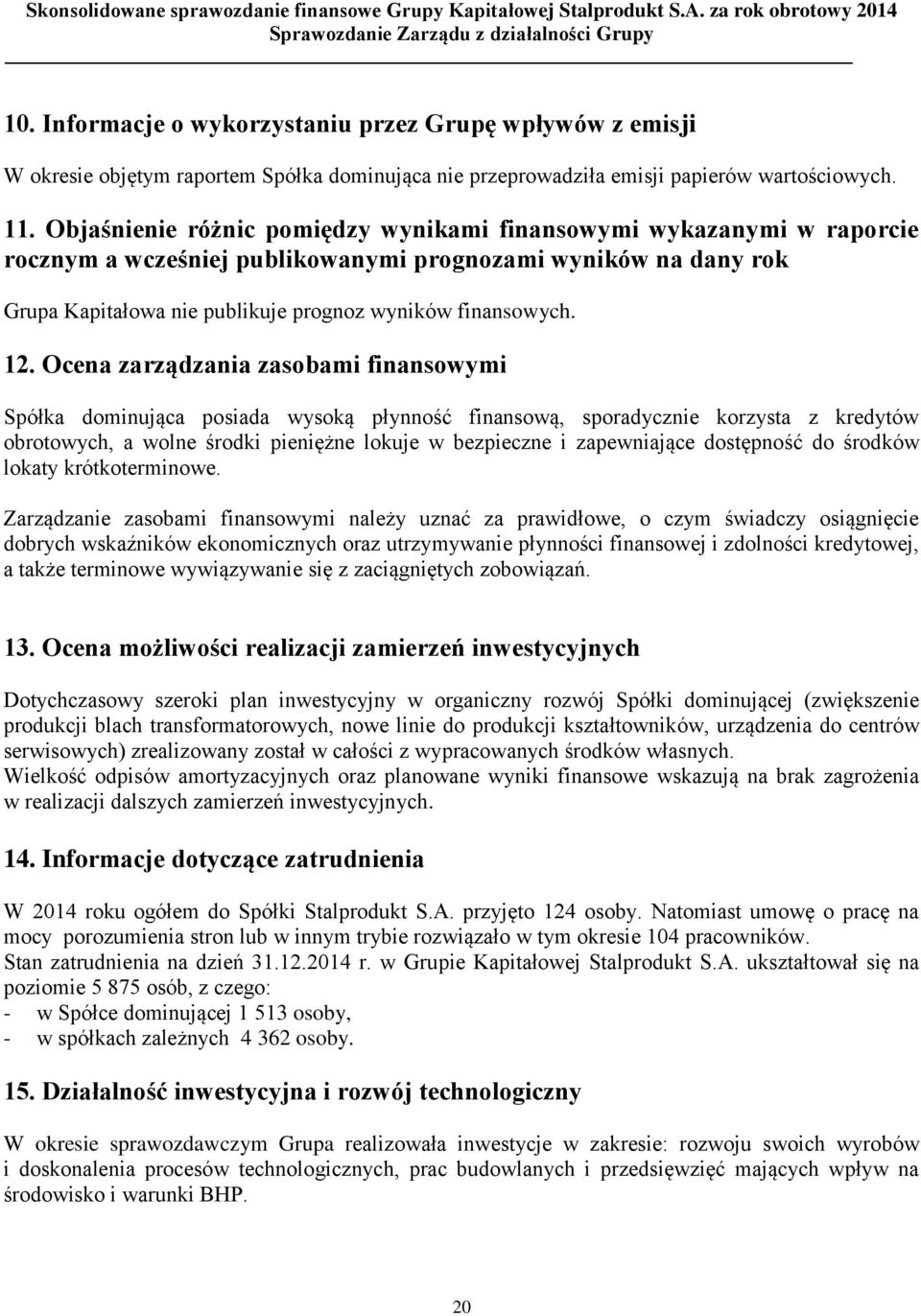 Ocena zarządzania zasobami finansowymi Spółka dominująca posiada wysoką płynność finansową, sporadycznie korzysta z kredytów obrotowych, a wolne środki pieniężne lokuje w bezpieczne i zapewniające