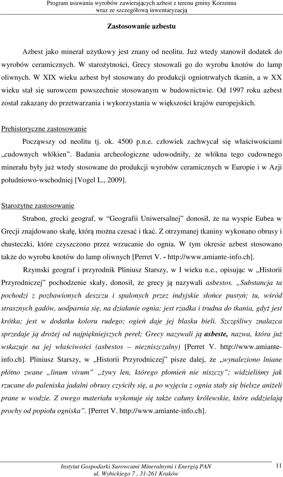 Od 1997 roku azbest został zakazany do przetwarzania i wykorzystania w większości krajów europejskich. Prehistoryczne zastosowanie Począwszy od neolitu tj. ok. 4500 p.n.e. człowiek zachwycał się właściwościami cudownych włókien.