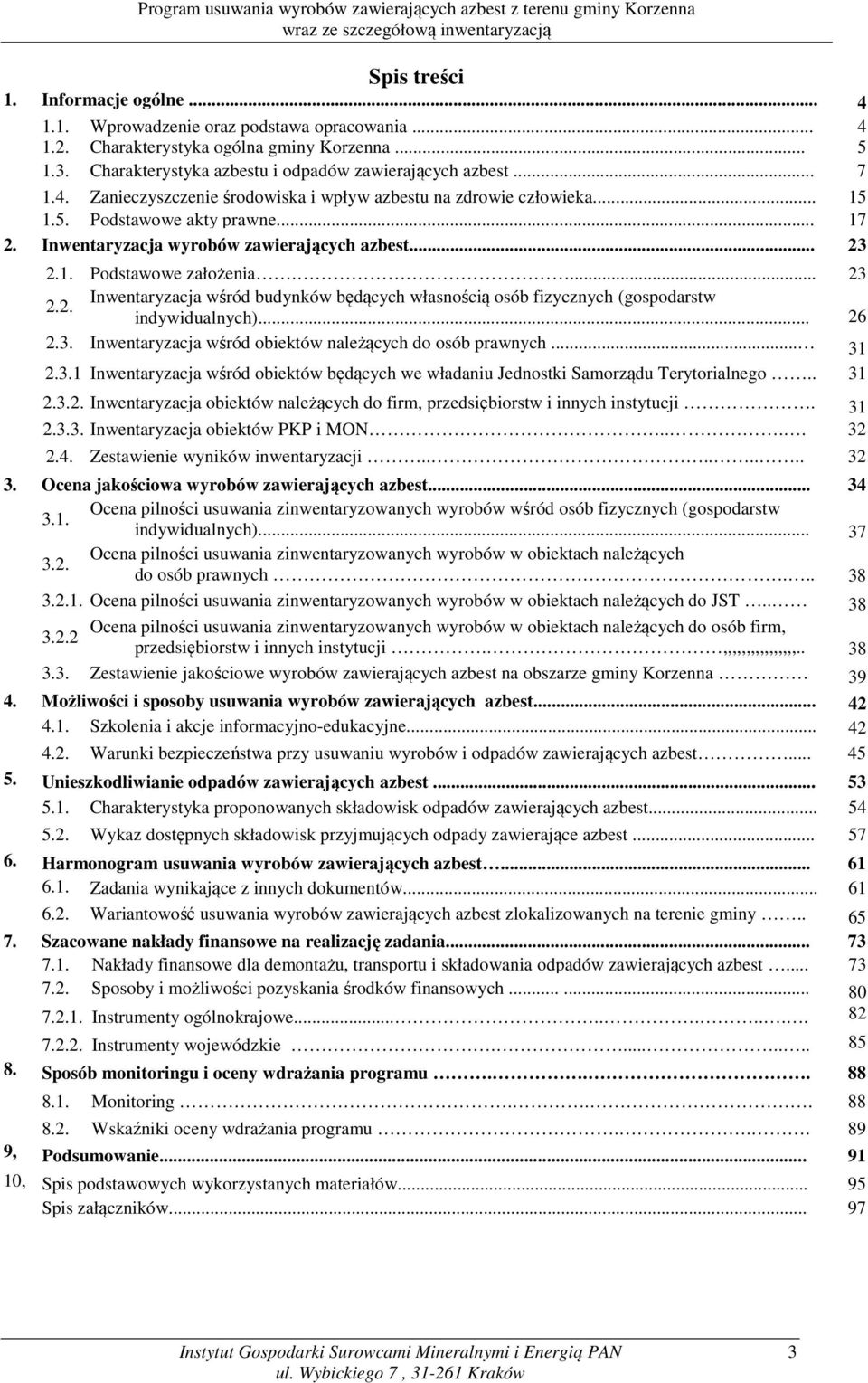 Inwentaryzacja wyrobów zawierających azbest... 23 2.1. Podstawowe założenia.... 23 2.2. Inwentaryzacja wśród budynków będących własnością osób fizycznych (gospodarstw indywidualnych)... 26 2.3. Inwentaryzacja wśród obiektów należących do osób prawnych.